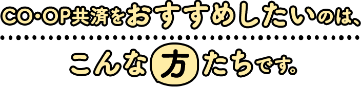 COOP共済をおすすめしたいのは、こんな方たちです。